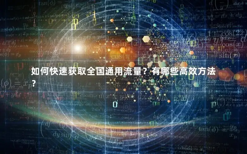 如何快速获取全国通用流量？有哪些高效方法？