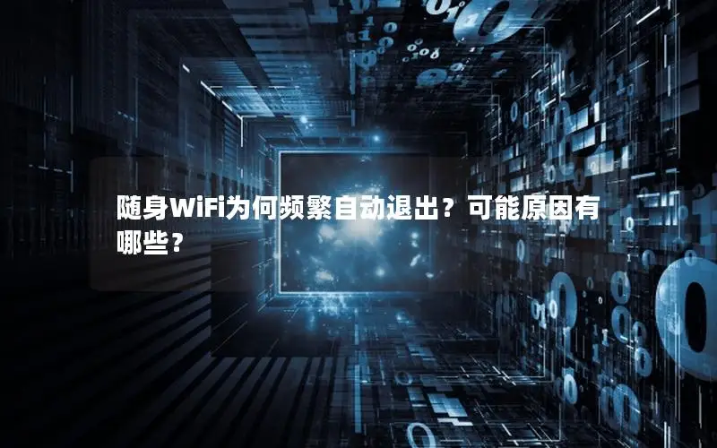 随身WiFi为何频繁自动退出？可能原因有哪些？