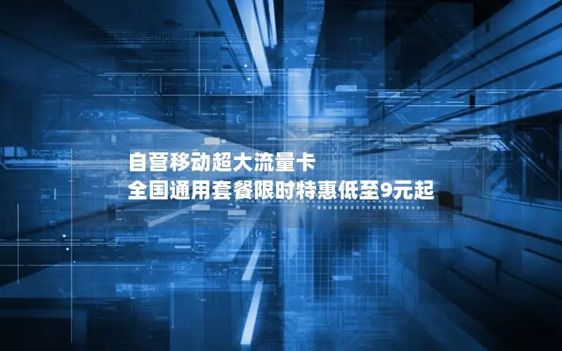 自营移动超大流量卡 全国通用套餐限时特惠低至9元起