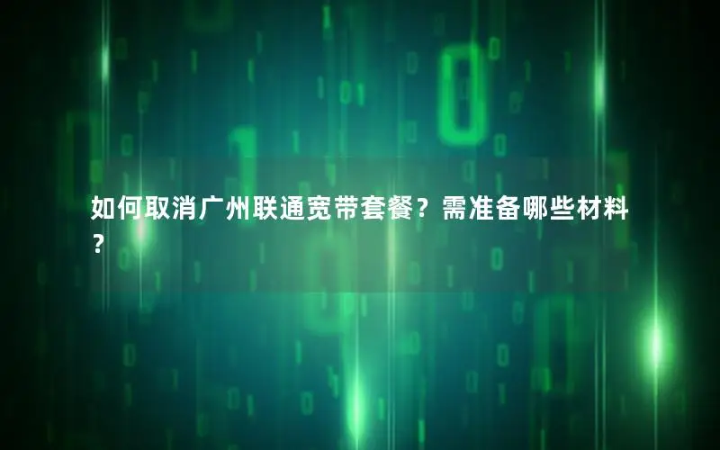 如何取消广州联通宽带套餐？需准备哪些材料？