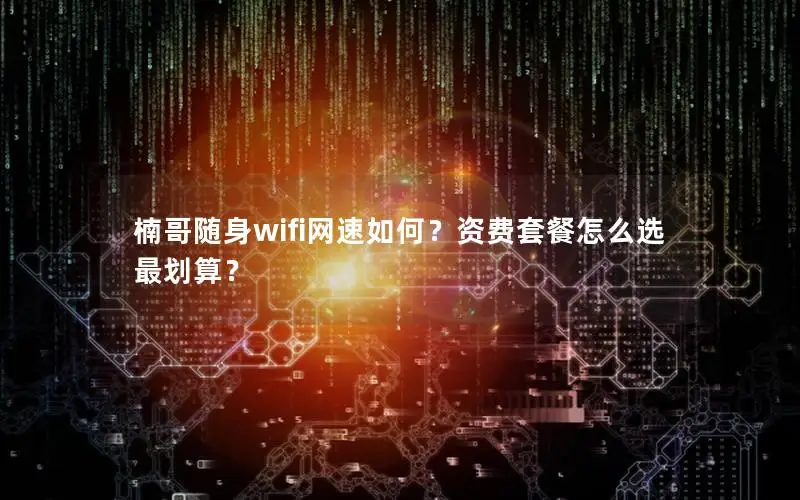 楠哥随身wifi网速如何？资费套餐怎么选最划算？