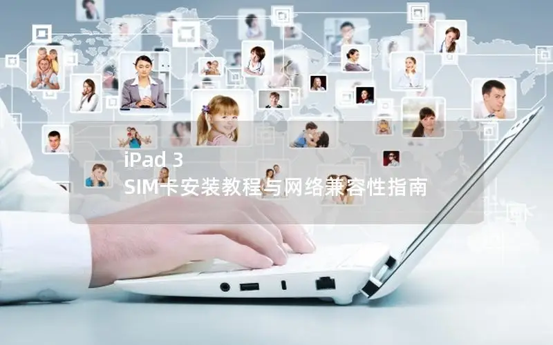 iPad 3 SIM卡安装教程与网络兼容性指南