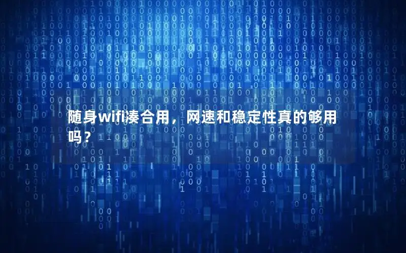 随身wifi凑合用，网速和稳定性真的够用吗？