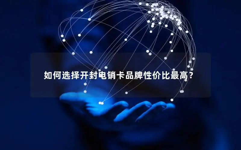 如何选择开封电销卡品牌性价比最高？