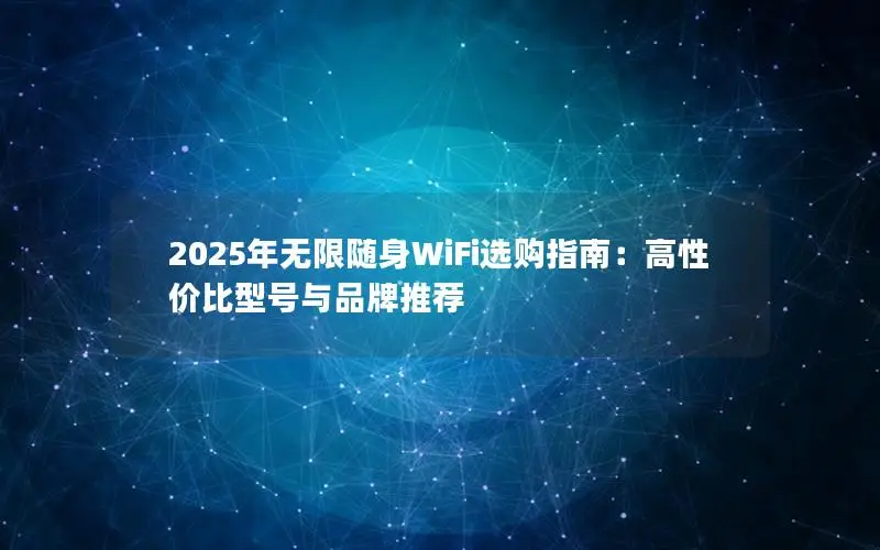 2025年无限随身WiFi选购指南：高性价比型号与品牌推荐
