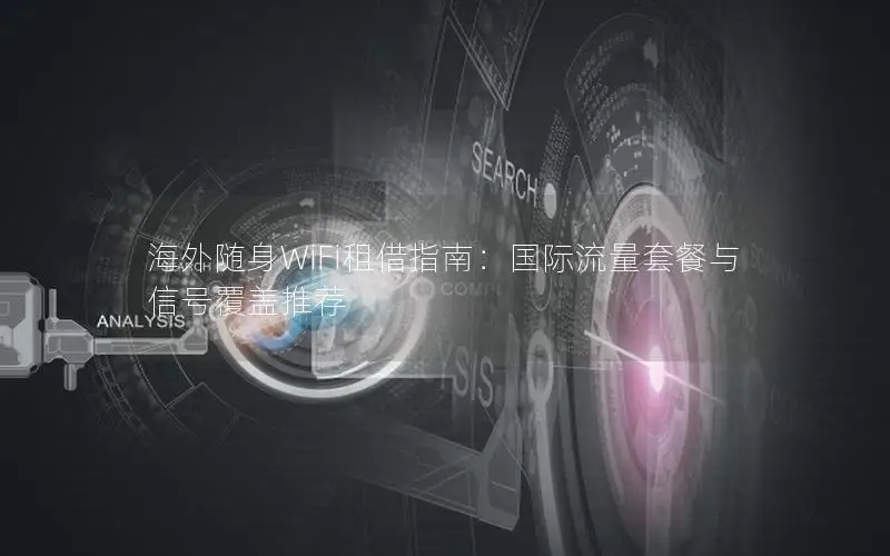 海外随身WiFi租借指南：国际流量套餐与信号覆盖推荐