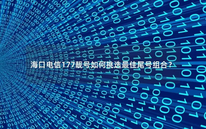 海口电信177靓号如何挑选最佳尾号组合？