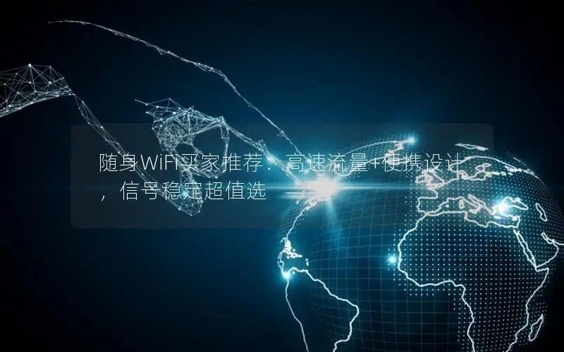 随身WiFi买家推荐：高速流量+便携设计，信号稳定超值选