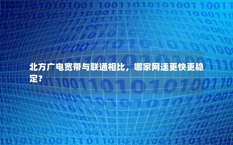 北方广电宽带与联通相比，哪家网速更快更稳定？