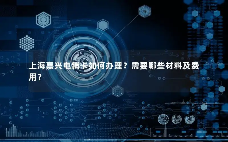 上海嘉兴电销卡如何办理？需要哪些材料及费用？