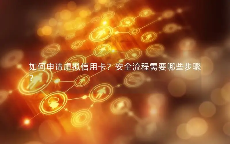 如何申请虚拟信用卡？安全流程需要哪些步骤？