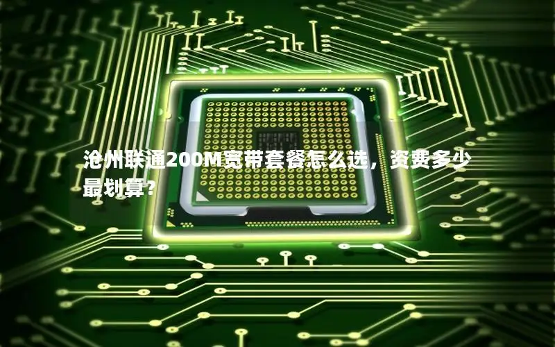 沧州联通200M宽带套餐怎么选，资费多少最划算？