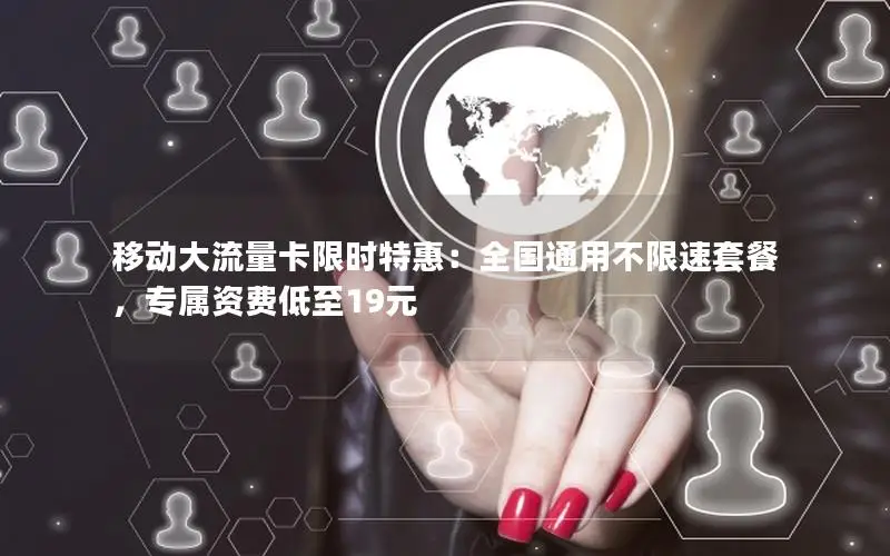移动大流量卡限时特惠：全国通用不限速套餐，专属资费低至19元