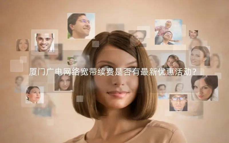 厦门广电网络宽带续费是否有最新优惠活动？