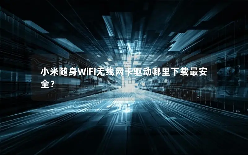 小米随身WiFi无线网卡驱动哪里下载最安全？