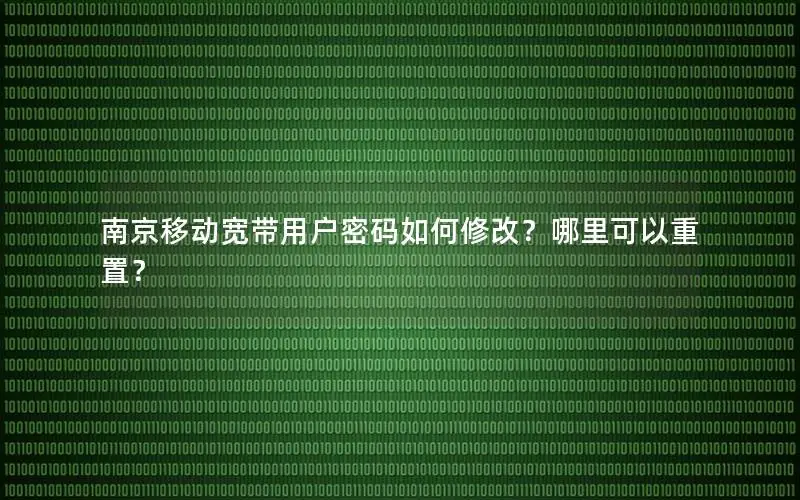 南京移动宽带用户密码如何修改？哪里可以重置？