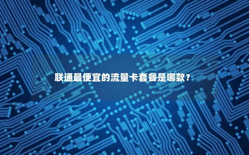 联通最便宜的流量卡套餐是哪款？