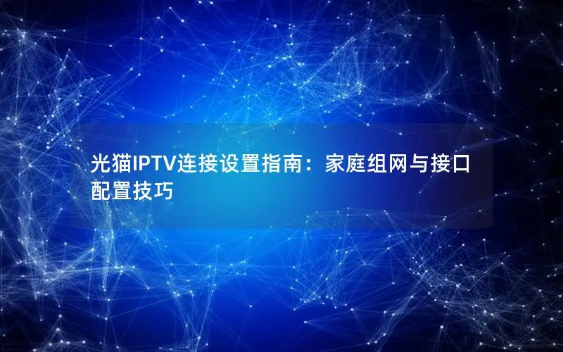 光猫IPTV连接设置指南：家庭组网与接口配置技巧