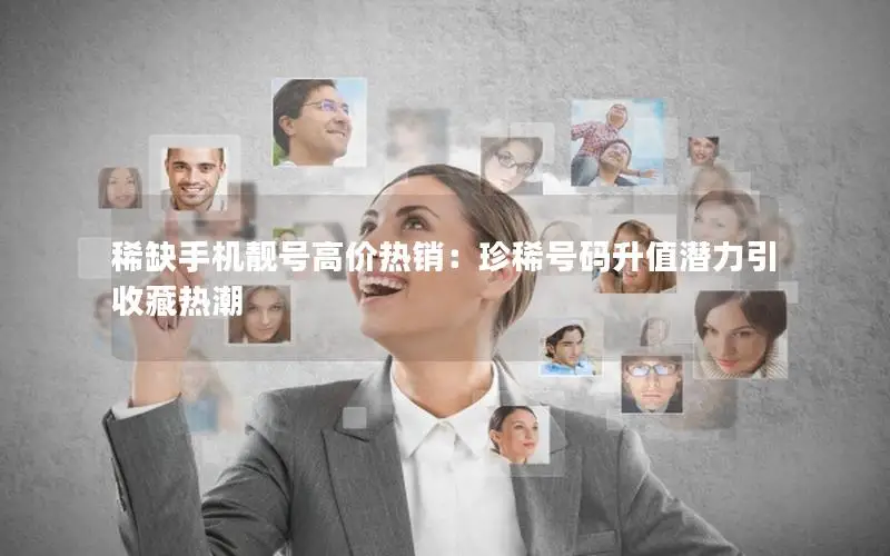 稀缺手机靓号高价热销：珍稀号码升值潜力引收藏热潮