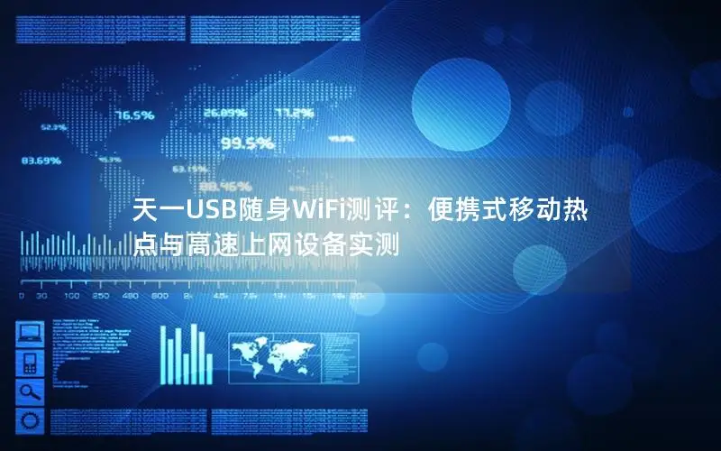 天一USB随身WiFi测评：便携式移动热点与高速上网设备实测