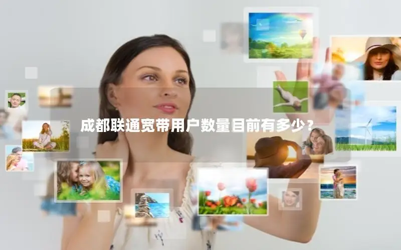 成都联通宽带用户数量目前有多少？