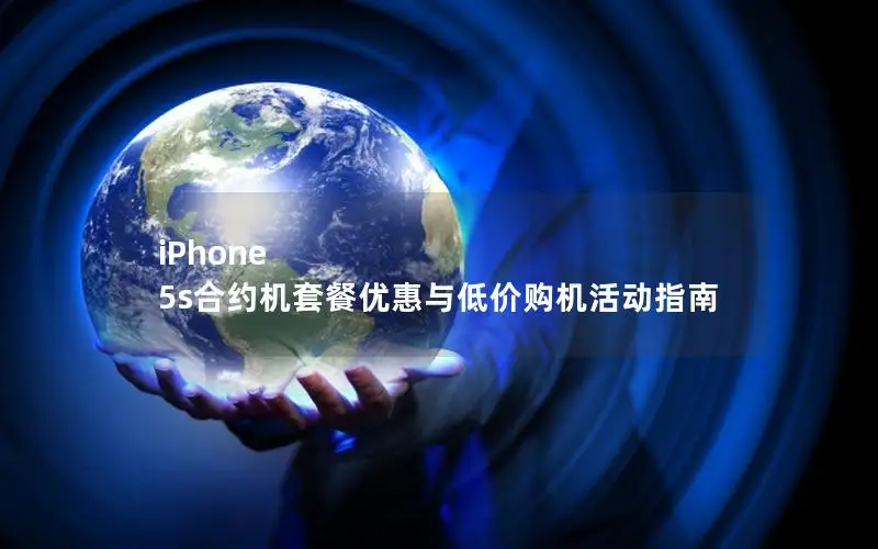 iPhone 5s合约机套餐优惠与低价购机活动指南