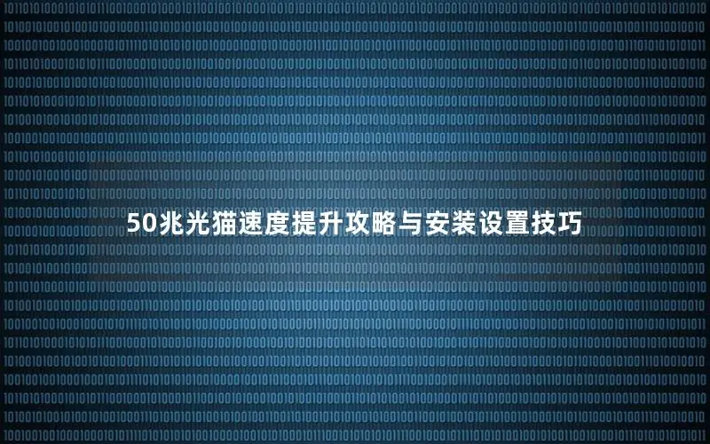 50兆光猫速度提升攻略与安装设置技巧