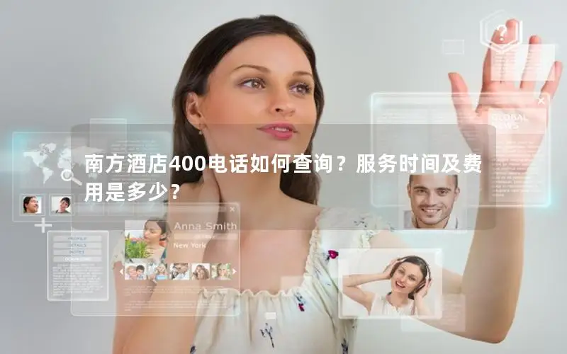南方酒店400电话如何查询？服务时间及费用是多少？