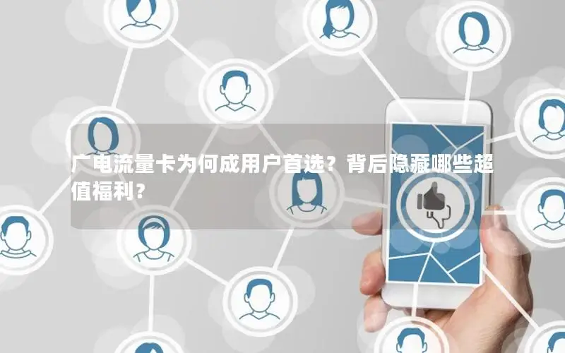 广电流量卡为何成用户首选？背后隐藏哪些超值福利？