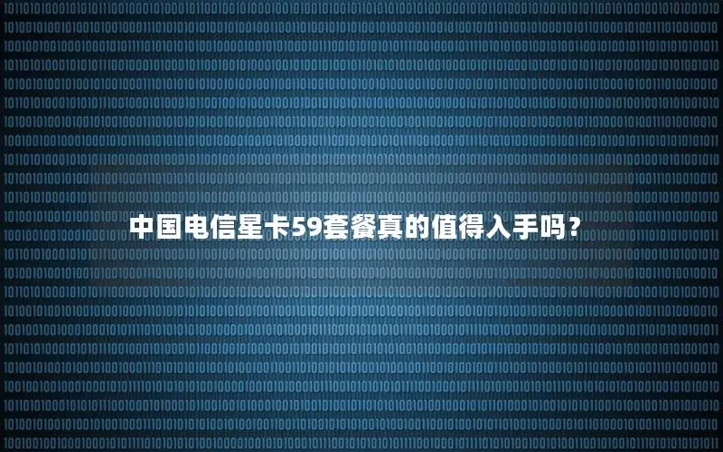 中国电信星卡59套餐真的值得入手吗？