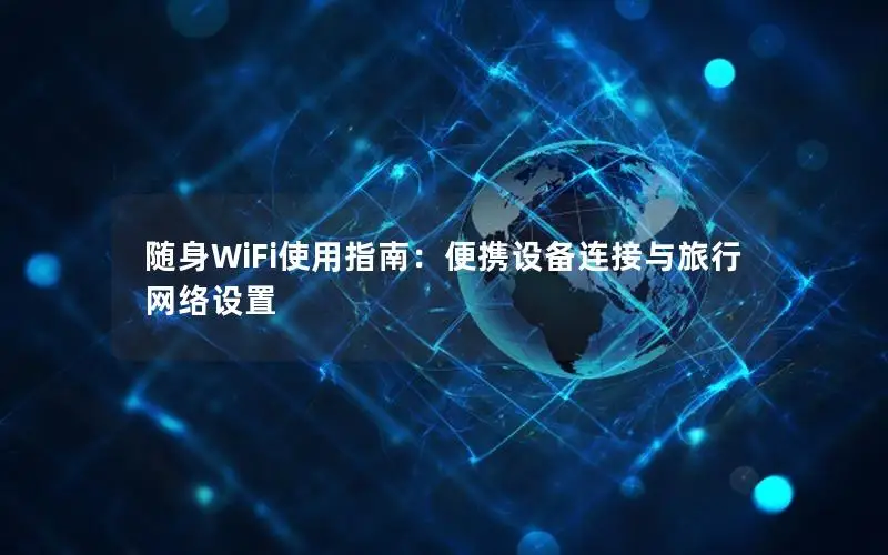 随身WiFi使用指南：便携设备连接与旅行网络设置