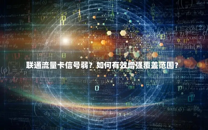 联通流量卡信号弱？如何有效增强覆盖范围？