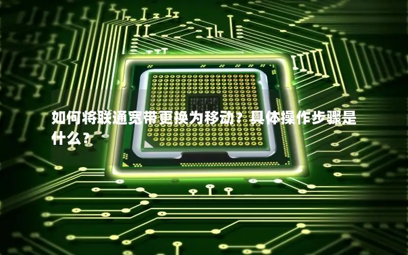 如何将联通宽带更换为移动？具体操作步骤是什么？