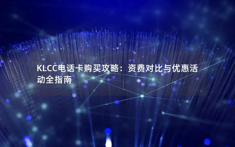 KLCC电话卡购买攻略：资费对比与优惠活动全指南
