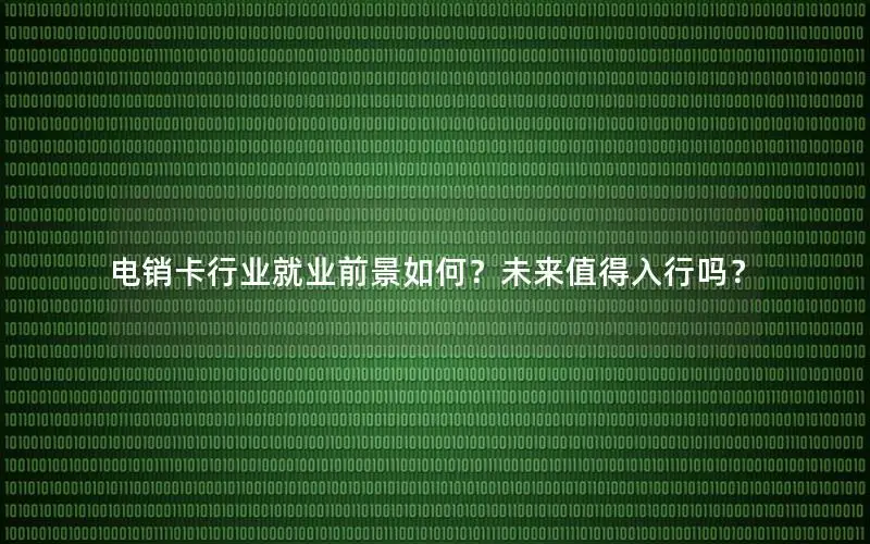 电销卡行业就业前景如何？未来值得入行吗？