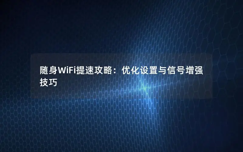 随身WiFi提速攻略：优化设置与信号增强技巧