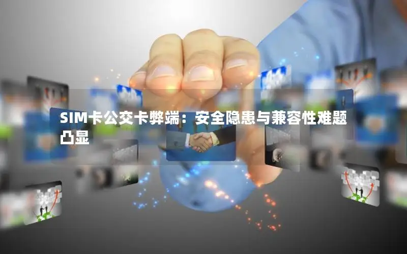 SIM卡公交卡弊端：安全隐患与兼容性难题凸显