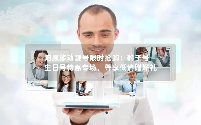 阳原移动靓号限时抢购：豹子号-生日号特惠专场，尊享低消赠好礼