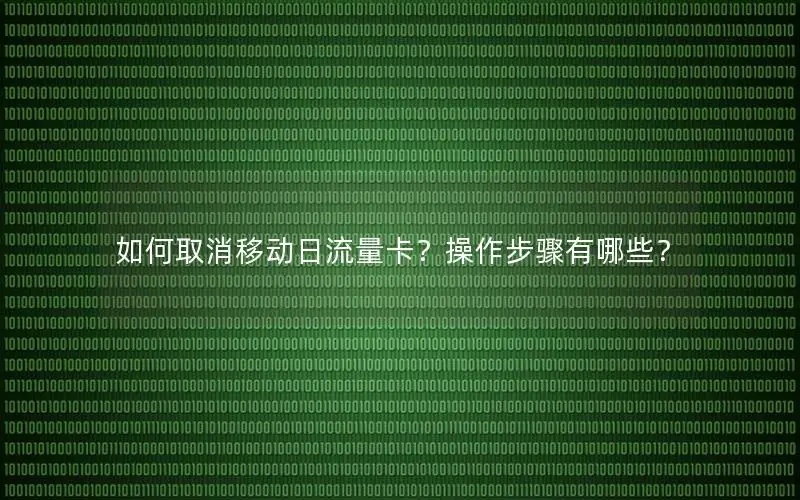 如何取消移动日流量卡？操作步骤有哪些？