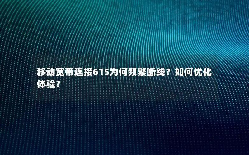 移动宽带连接615为何频繁断线？如何优化体验？