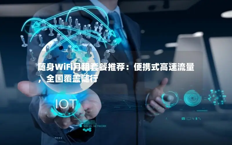 随身WiFi月租套餐推荐：便携式高速流量，全国覆盖随行