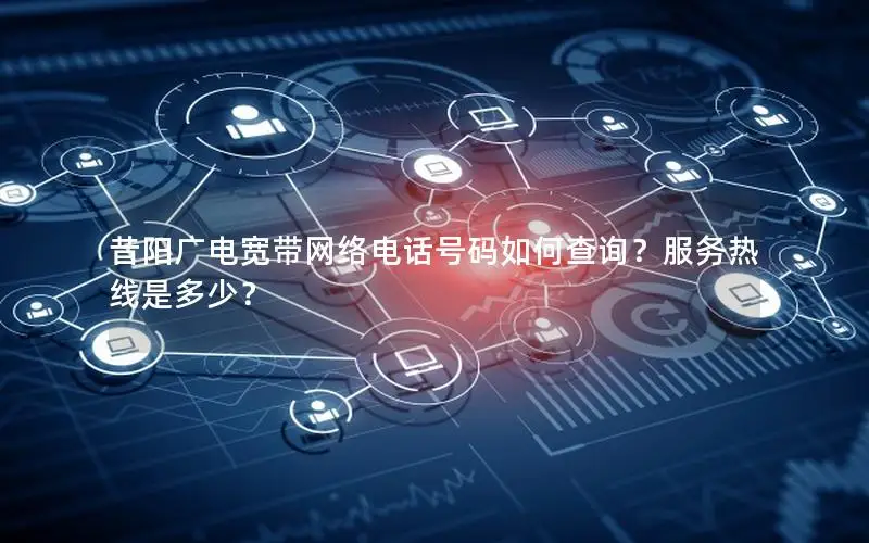 昔阳广电宽带网络电话号码如何查询？服务热线是多少？