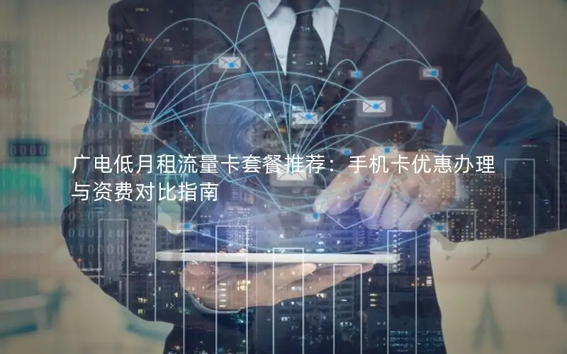 广电低月租流量卡套餐推荐：手机卡优惠办理与资费对比指南