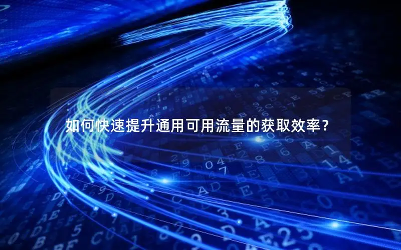 如何快速提升通用可用流量的获取效率？