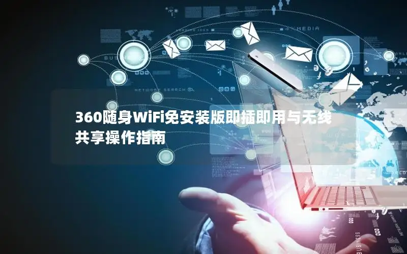 360随身WiFi免安装版即插即用与无线共享操作指南