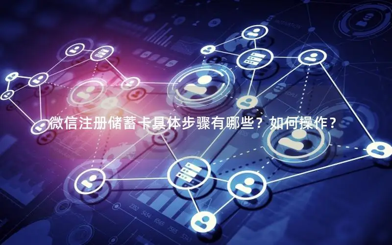 微信注册储蓄卡具体步骤有哪些？如何操作？