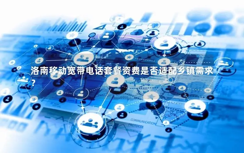 洛南移动宽带电话套餐资费是否适配乡镇需求？
