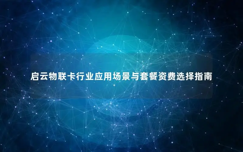 启云物联卡行业应用场景与套餐资费选择指南