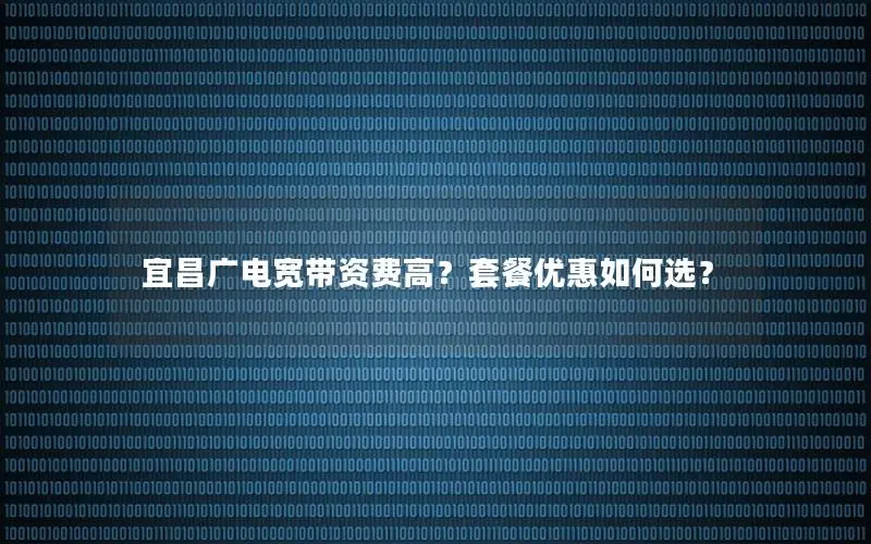 宜昌广电宽带资费高？套餐优惠如何选？