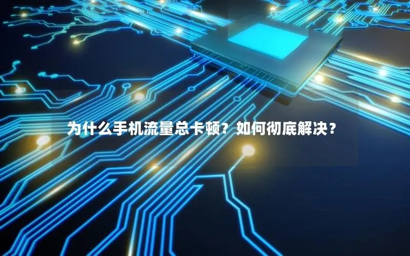 为什么手机流量总卡顿？如何彻底解决？